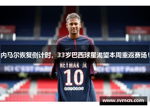 内马尔恢复倒计时，33岁巴西球星渴望本周重返赛场！