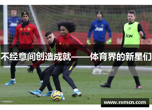 不经意间创造成就——体育界的新星们