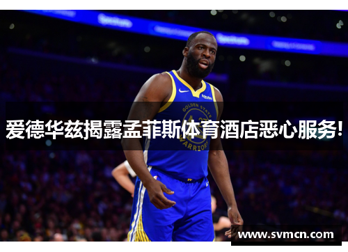 爱德华兹揭露孟菲斯体育酒店恶心服务! 爱德华兹揭露孟菲斯体育酒店恶心服务!